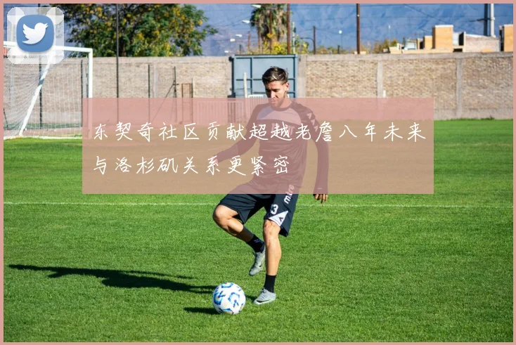 东契奇社区贡献超越老詹八年未来与洛杉矶关系更紧密