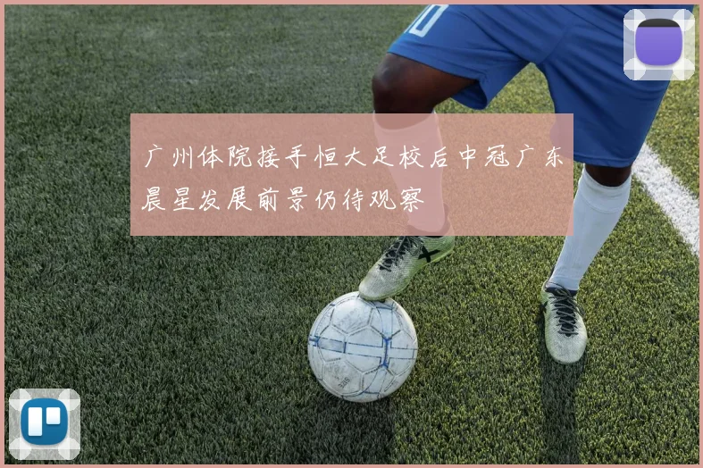 广州体院接手恒大足校后中冠广东晨星发展前景仍待观察