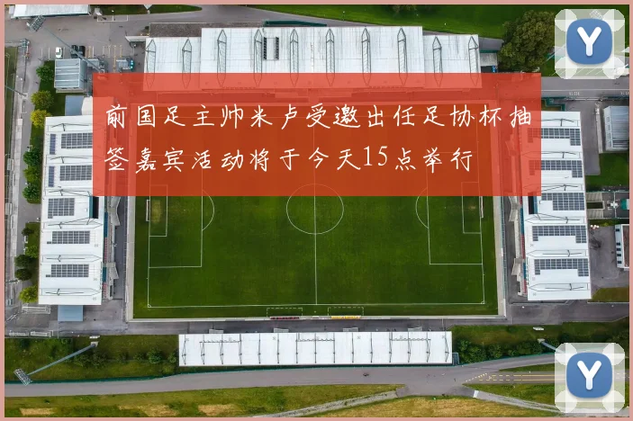 前国足主帅米卢受邀出任足协杯抽签嘉宾活动将于今天15点举行