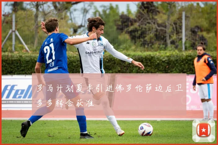 罗马计划夏季引进佛罗伦萨边后卫多多转会获准