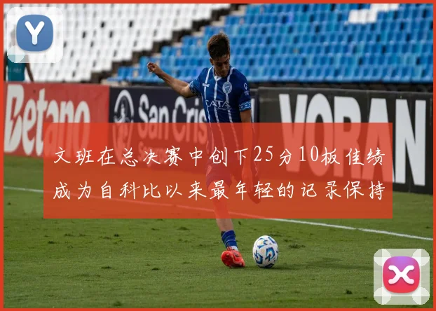 文班在总决赛中创下25分10板佳绩成为自科比以来最年轻的记录保持者
