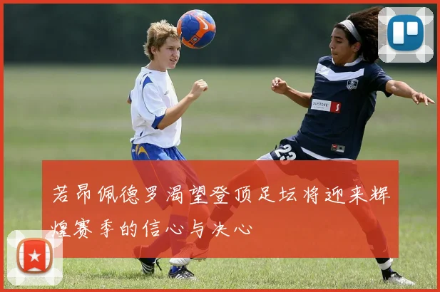 若昂佩德罗渴望登顶足坛将迎来辉煌赛季的信心与决心