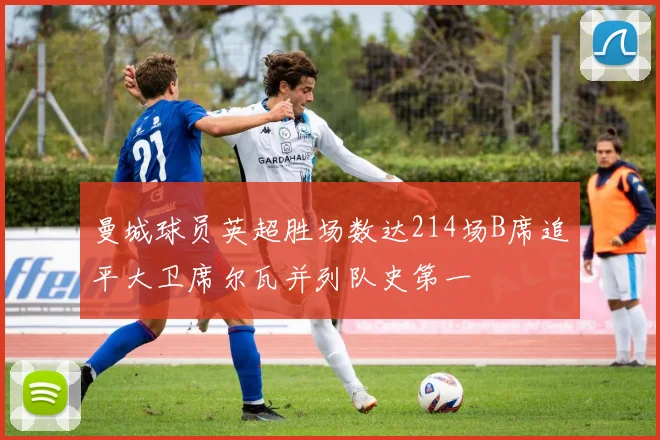 曼城球员英超胜场数达214场B席追平大卫席尔瓦并列队史第一