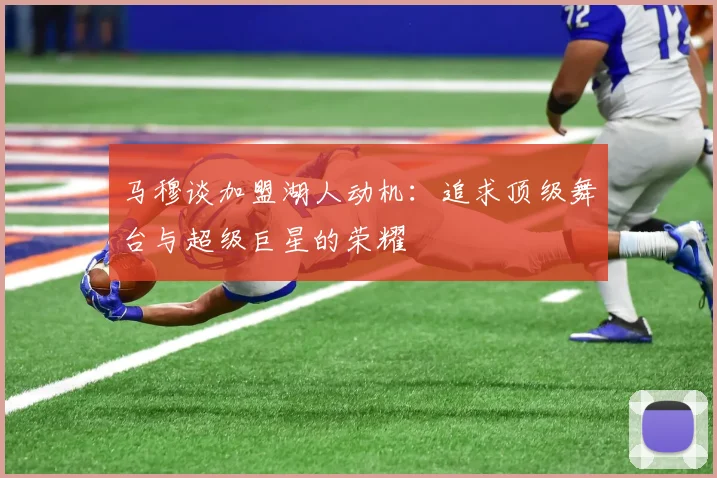 马穆谈加盟湖人动机：追求顶级舞台与超级巨星的荣耀