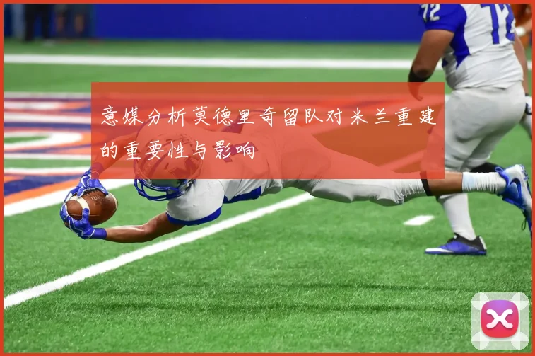 意媒分析莫德里奇留队对米兰重建的重要性与影响