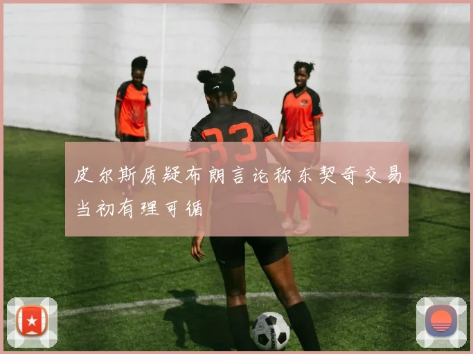 皮尔斯质疑布朗言论称东契奇交易当初有理可循