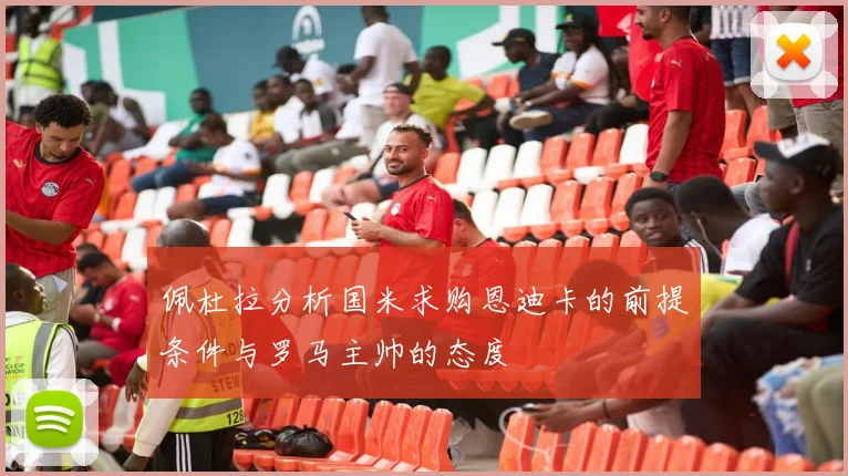 佩杜拉分析国米求购恩迪卡的前提条件与罗马主帅的态度
