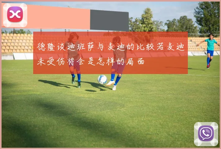德隆谈迪班萨与麦迪的比较若麦迪未受伤将会是怎样的局面