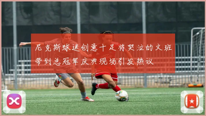 尼克斯球迷创意十足将哭泣的文班带到总冠军庆典现场引发热议